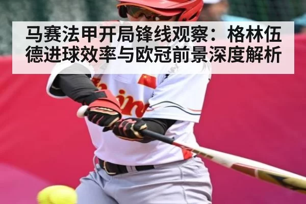 马赛法甲开局锋线观察：格林伍德进球效率与欧冠前景深度解析